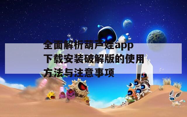 全面解析葫芦娃app下载安装破解版的使用方法与注意事项