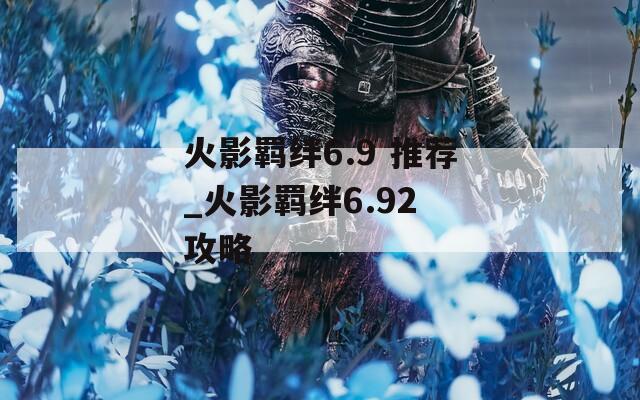 火影羁绊6.9 推荐_火影羁绊6.92 攻略