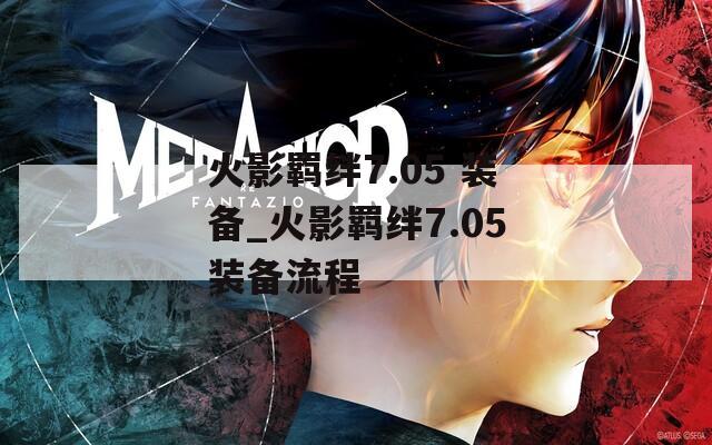 火影羁绊7.05 装备_火影羁绊7.05装备流程