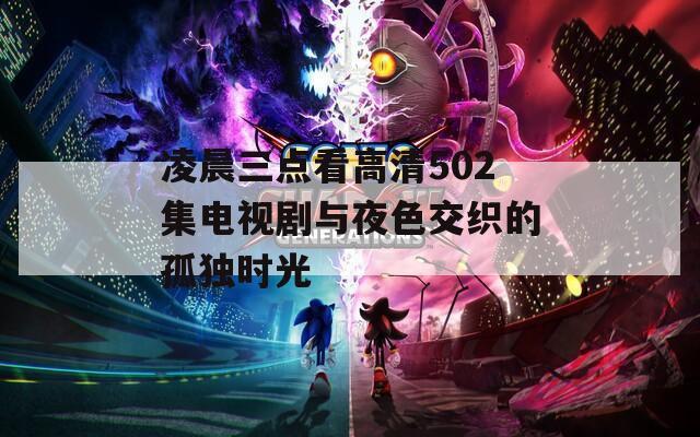 凌晨三点看高清502集电视剧与夜色交织的孤独时光