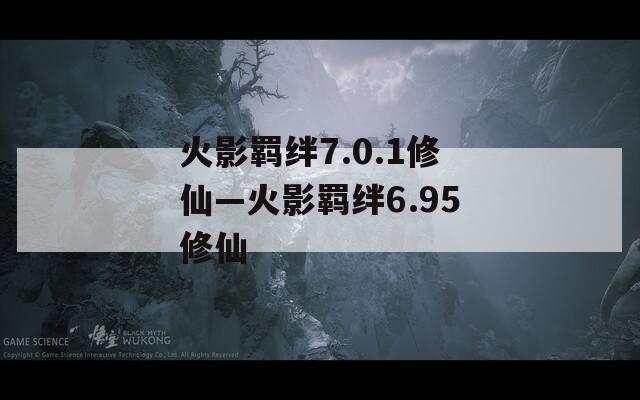火影羁绊7.0.1修仙—火影羁绊6.95修仙