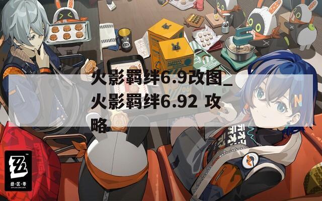 火影羁绊6.9改图_火影羁绊6.92 攻略