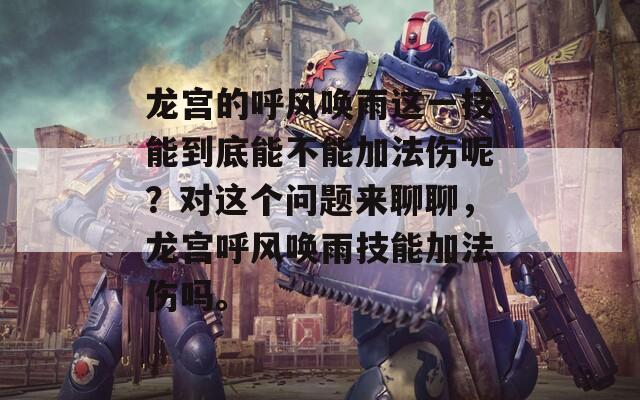 龙宫的呼风唤雨这一技能到底能不能加法伤呢？对这个问题来聊聊，龙宫呼风唤雨技能加法伤吗。