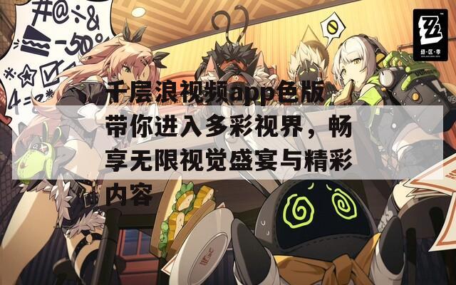 千层浪视频app色版带你进入多彩视界，畅享无限视觉盛宴与精彩内容