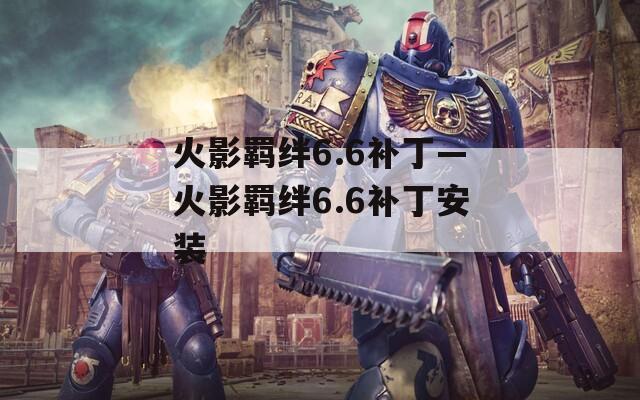 火影羁绊6.6补丁—火影羁绊6.6补丁安装