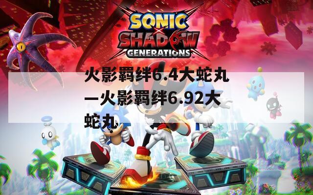 火影羁绊6.4大蛇丸—火影羁绊6.92大蛇丸