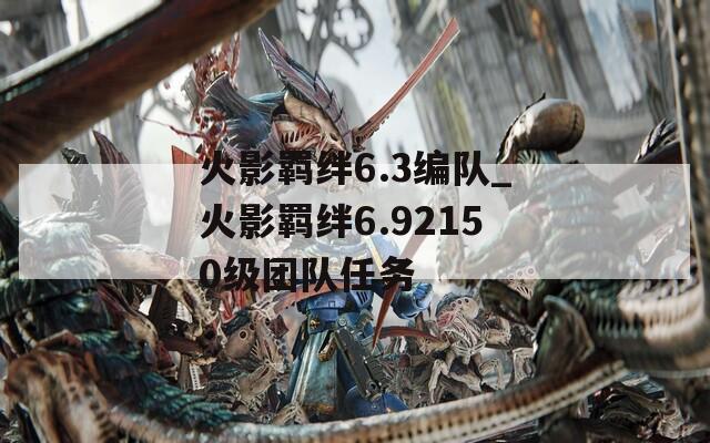 火影羁绊6.3编队_火影羁绊6.92150级团队任务