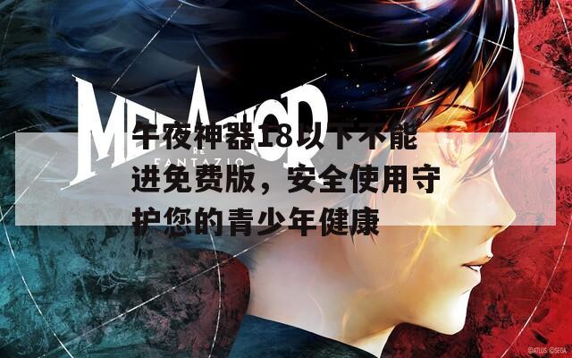 午夜神器18以下不能进免费版，安全使用守护您的青少年健康