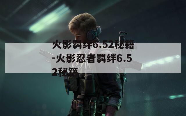 火影羁绊6.52秘籍-火影忍者羁绊6.52秘籍