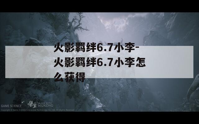 火影羁绊6.7小李-火影羁绊6.7小李怎么获得