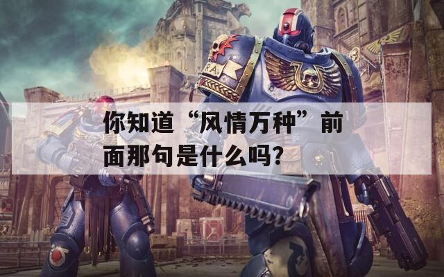 你知道“风情万种”前面那句是什么吗？