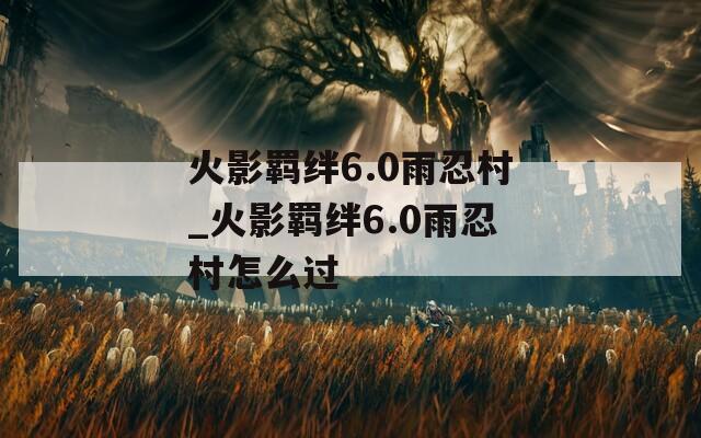 火影羁绊6.0雨忍村_火影羁绊6.0雨忍村怎么过