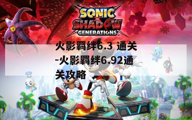 火影羁绊6.3 通关-火影羁绊6.92通关攻略