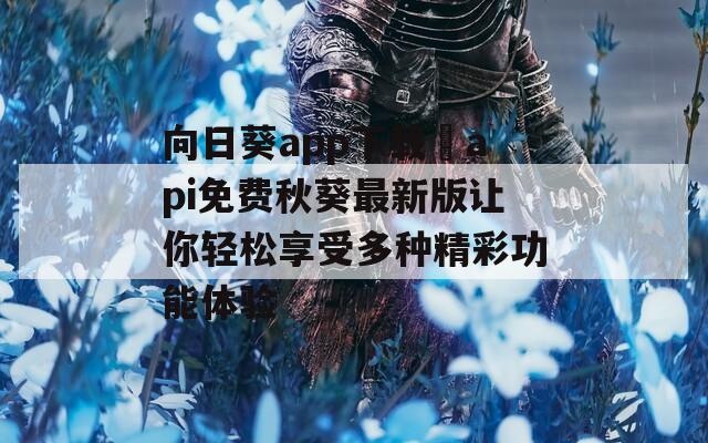 向日葵app下载汅api免费秋葵最新版让你轻松享受多种精彩功能体验