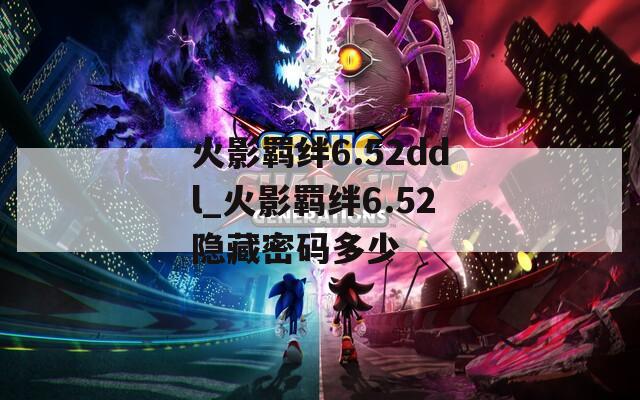 火影羁绊6.52ddl_火影羁绊6.52隐藏密码多少