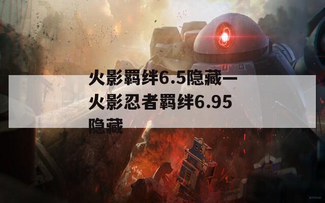 火影羁绊6.5隐藏—火影忍者羁绊6.95隐藏