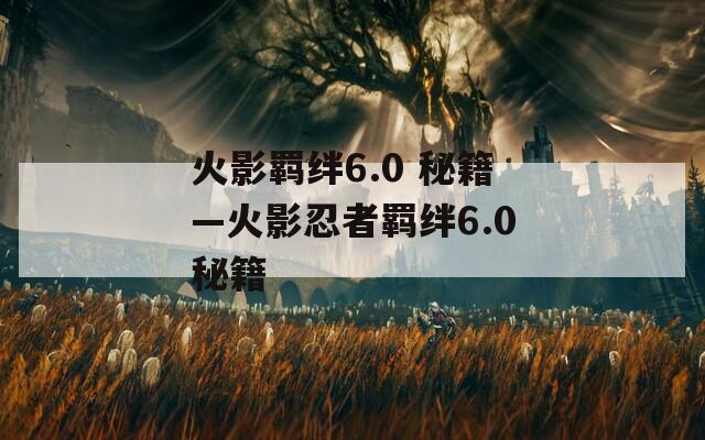 火影羁绊6.0 秘籍—火影忍者羁绊6.0秘籍