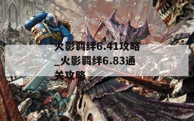 火影羁绊6.41攻略_火影羁绊6.83通关攻略