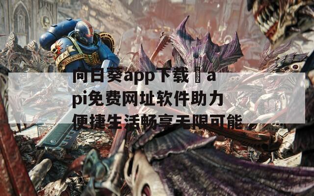 向日葵app下载汅api免费网址软件助力便捷生活畅享无限可能