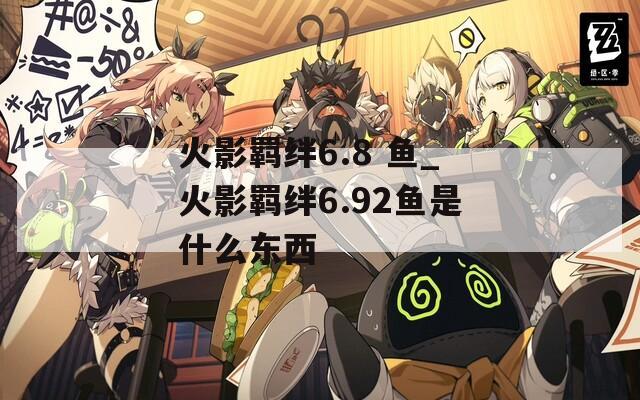 火影羁绊6.8 鱼_火影羁绊6.92鱼是什么东西