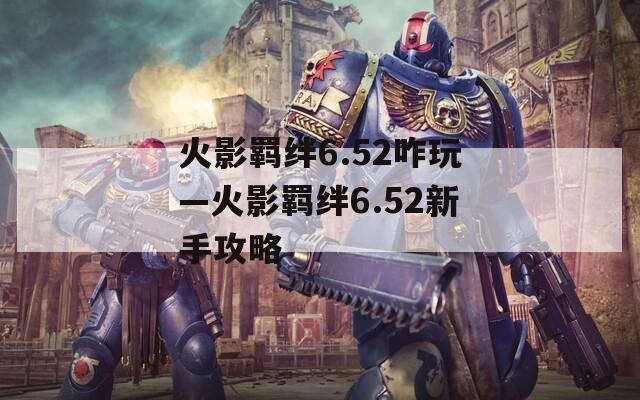 火影羁绊6.52咋玩—火影羁绊6.52新手攻略