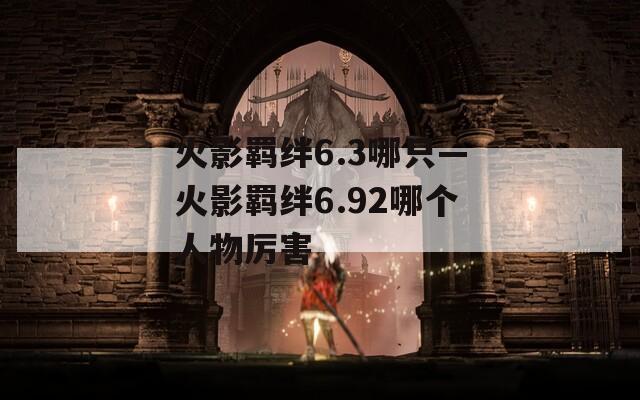 火影羁绊6.3哪只—火影羁绊6.92哪个人物厉害