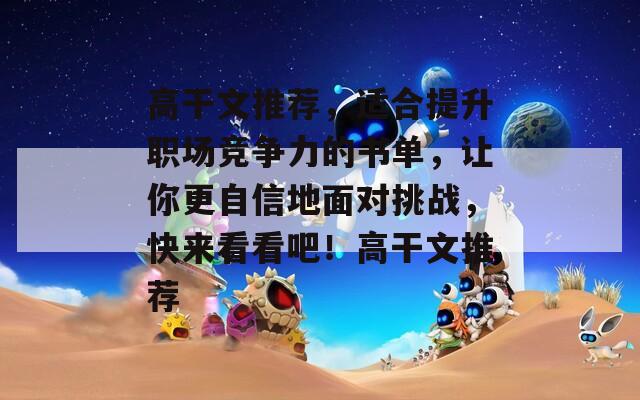 高干文推荐，适合提升职场竞争力的书单，让你更自信地面对挑战，快来看看吧！高干文推荐