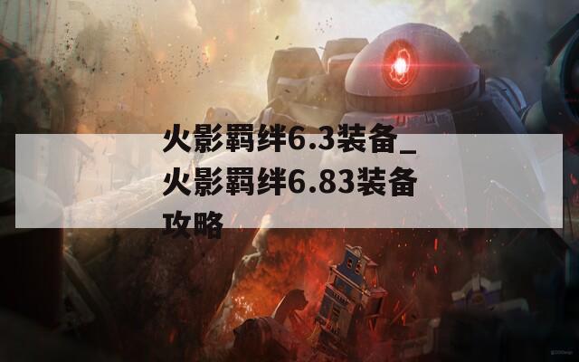 火影羁绊6.3装备_火影羁绊6.83装备攻略