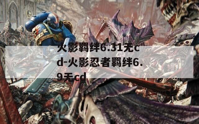 火影羁绊6.31无cd-火影忍者羁绊6.9无cd