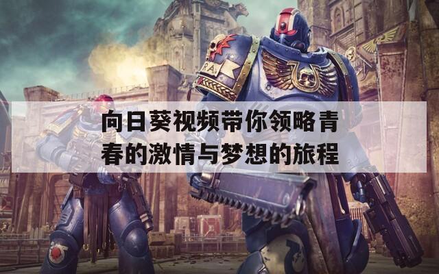 向日葵视频带你领略青春的激情与梦想的旅程