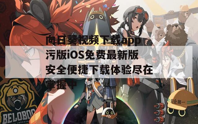 向日葵视频下载app污版iOS免费最新版安全便捷下载体验尽在掌握中