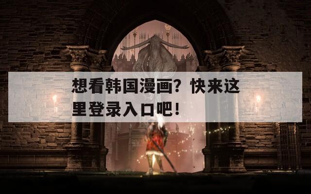 想看韩国漫画？快来这里登录入口吧！