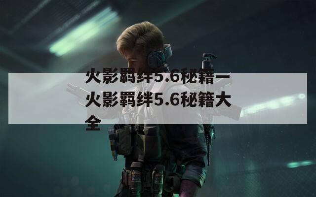 火影羁绊5.6秘籍—火影羁绊5.6秘籍大全