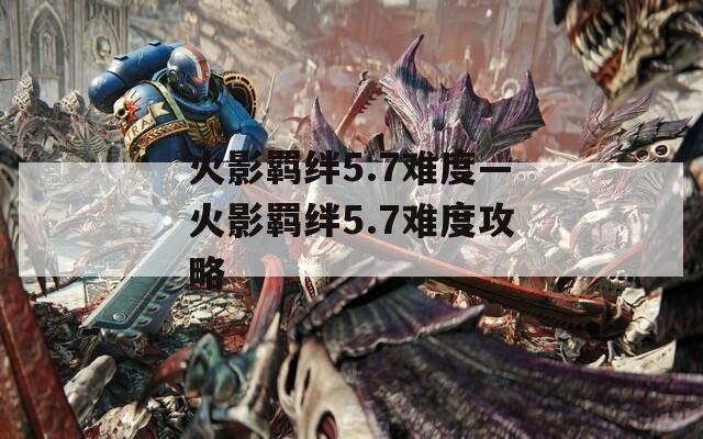 火影羁绊5.7难度—火影羁绊5.7难度攻略