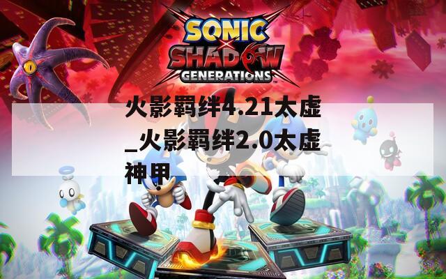 火影羁绊4.21太虚_火影羁绊2.0太虚神甲