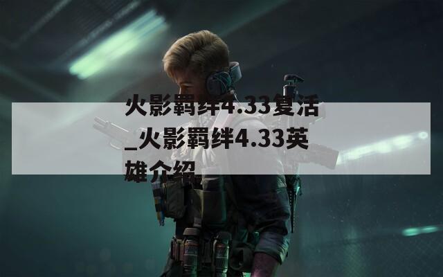 火影羁绊4.33复活_火影羁绊4.33英雄介绍