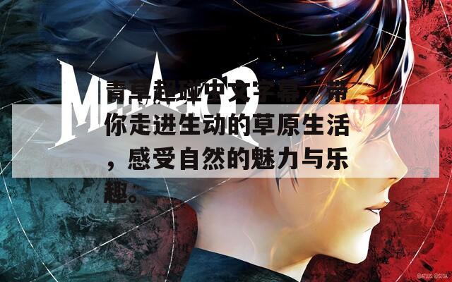青草超碰中文字幕，带你走进生动的草原生活，感受自然的魅力与乐趣。