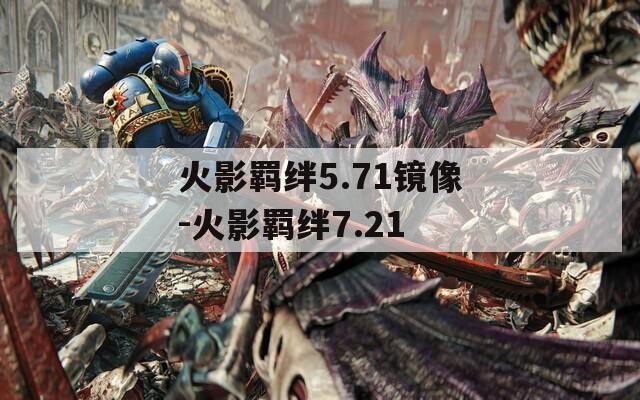 火影羁绊5.71镜像-火影羁绊7.21