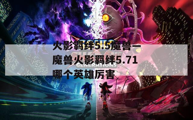 火影羁绊5.5魔兽—魔兽火影羁绊5.71哪个英雄厉害