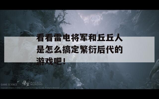 看看雷电将军和丘丘人是怎么搞定繁衍后代的游戏吧！