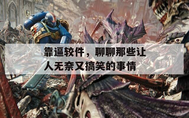 靠逼较件，聊聊那些让人无奈又搞笑的事情