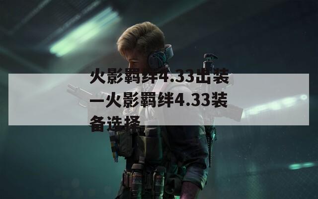 火影羁绊4.33出装—火影羁绊4.33装备选择