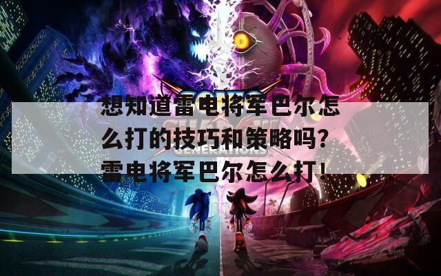 想知道雷电将军巴尔怎么打的技巧和策略吗？雷电将军巴尔怎么打！