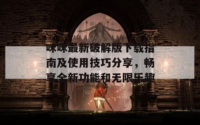咪咪最新破解版下载指南及使用技巧分享，畅享全新功能和无限乐趣