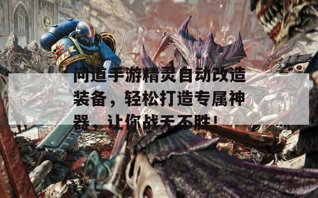 问道手游精灵自动改造装备，轻松打造专属神器，让你战无不胜！