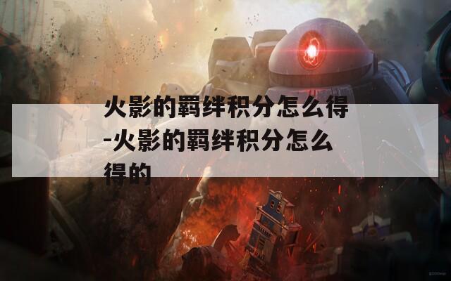 火影的羁绊积分怎么得-火影的羁绊积分怎么得的