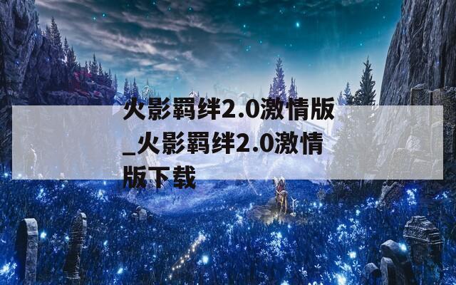火影羁绊2.0激情版_火影羁绊2.0激情版下载