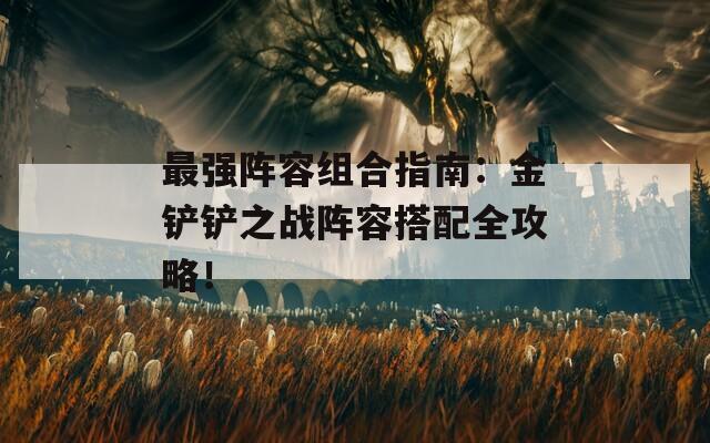最强阵容组合指南：金铲铲之战阵容搭配全攻略！