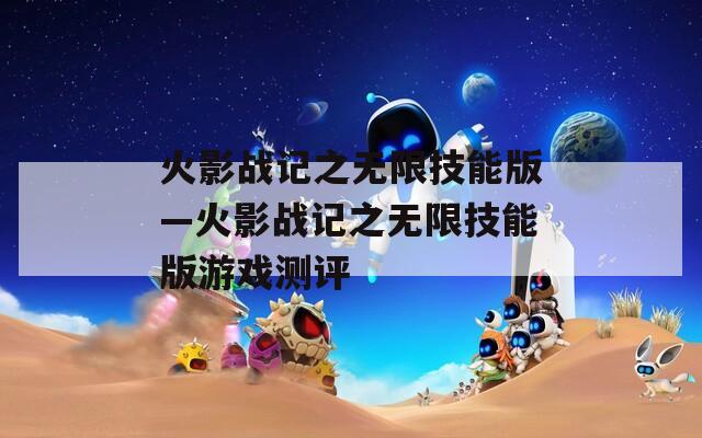 火影战记之无限技能版—火影战记之无限技能版游戏测评