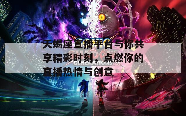 天蝎座直播平台与你共享精彩时刻，点燃你的直播热情与创意